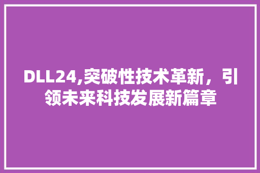 DLL24,突破性技术革新，引领未来科技发展新篇章 GoogleSEO