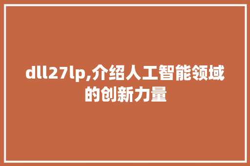 dll27lp,介绍人工智能领域的创新力量 神马SEO