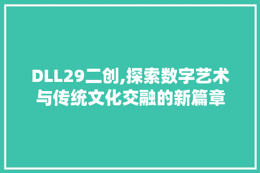 DLL29二创,探索数字艺术与传统文化交融的新篇章 必应SEO