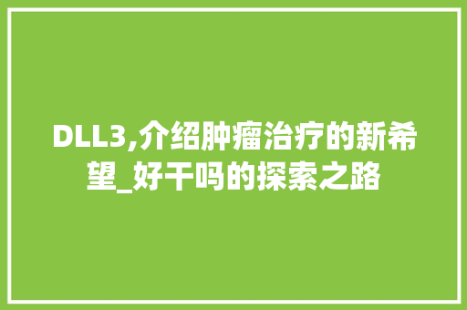 DLL3,介绍肿瘤治疗的新希望_好干吗的探索之路 GoogleSEO