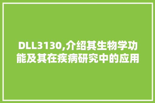 DLL3130,介绍其生物学功能及其在疾病研究中的应用 神马SEO