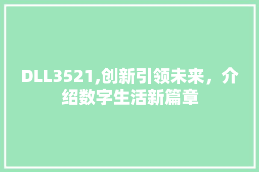 DLL3521,创新引领未来，介绍数字生活新篇章 百度SEO