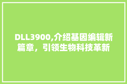 DLL3900,介绍基因编辑新篇章，引领生物科技革新 搜狗SEO