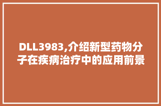 DLL3983,介绍新型药物分子在疾病治疗中的应用前景 必应SEO