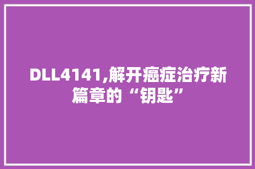 DLL4141,解开癌症治疗新篇章的“钥匙” GoogleSEO