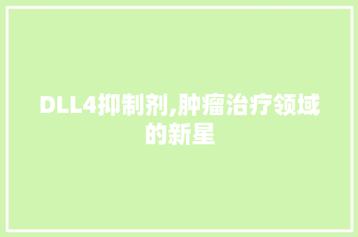 DLL4抑制剂,肿瘤治疗领域的新星 必应SEO