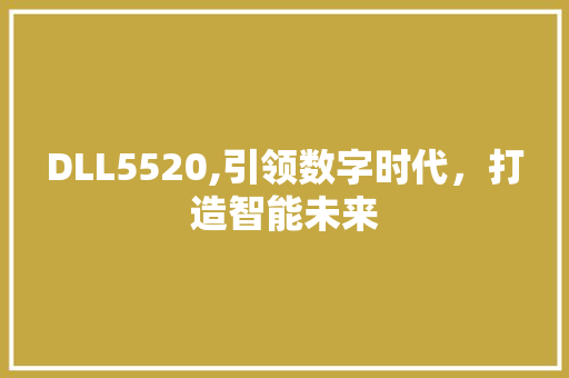 DLL5520,引领数字时代，打造智能未来 搜狗SEO