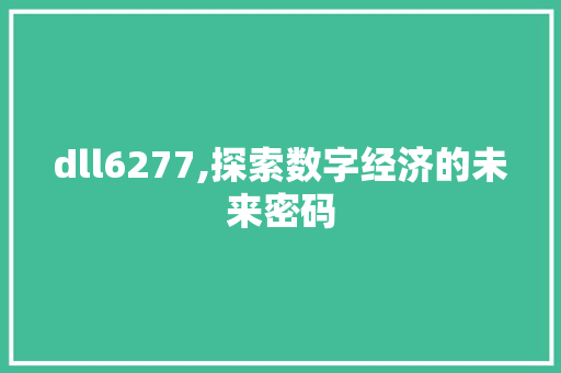 dll6277,探索数字经济的未来密码 百度SEO dll6277,探索数字经济的未来密码 百度SEO