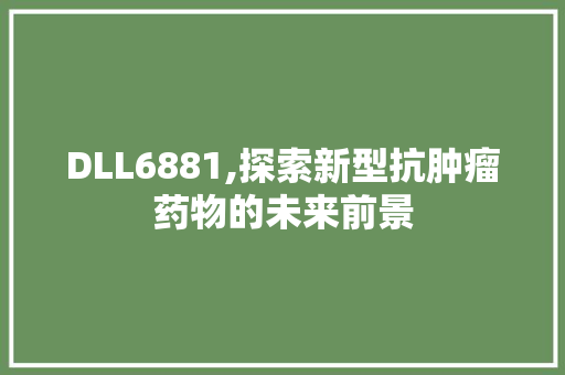 DLL6881,探索新型抗肿瘤药物的未来前景 必应SEO
