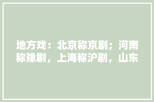 地方戏：北京称京剧；河南称豫剧，上海称沪剧，山东为什么不称鲁「为什么输入法出不来怎么办」 地方戏：北京称京剧；河南称豫剧，上海称沪剧，山东为什么不称鲁「为什么输入法出不来怎么办」 搜狗SEO