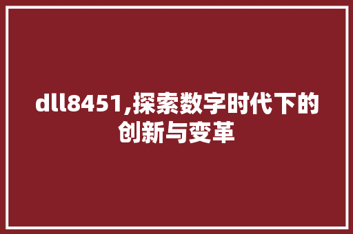 dll8451,探索数字时代下的创新与变革 神马SEO