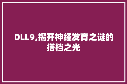 DLL9,揭开神经发育之谜的搭档之光 GoogleSEO