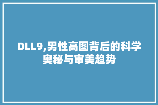 DLL9,男性高图背后的科学奥秘与审美趋势 神马SEO