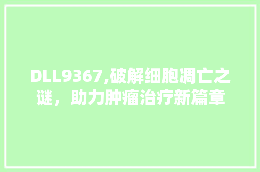 DLL9367,破解细胞凋亡之谜，助力肿瘤治疗新篇章 GoogleSEO