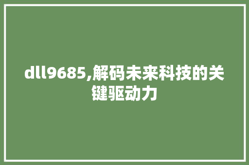 dll9685,解码未来科技的关键驱动力 神马SEO