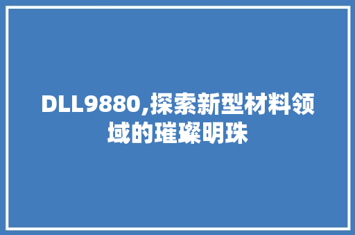 DLL9880,探索新型材料领域的璀璨明珠 神马SEO