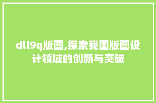 dll9q版图,探索我国版图设计领域的创新与突破 GoogleSEO