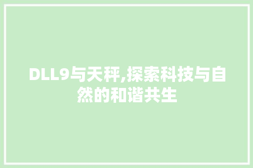 DLL9与天秤,探索科技与自然的和谐共生 搜狗SEO