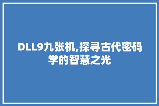 DLL9九张机,探寻古代密码学的智慧之光 必应SEO