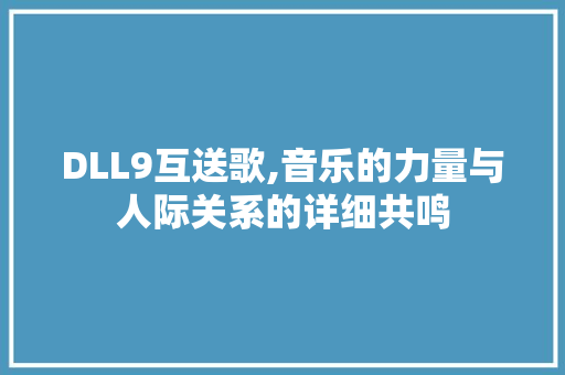 DLL9互送歌,音乐的力量与人际关系的详细共鸣 百度SEO