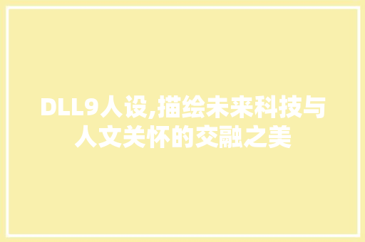 DLL9人设,描绘未来科技与人文关怀的交融之美 神马SEO
