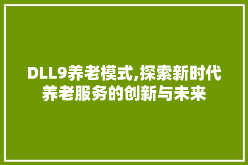DLL9养老模式,探索新时代养老服务的创新与未来 神马SEO
