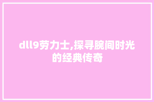 dll9劳力士,探寻腕间时光的经典传奇