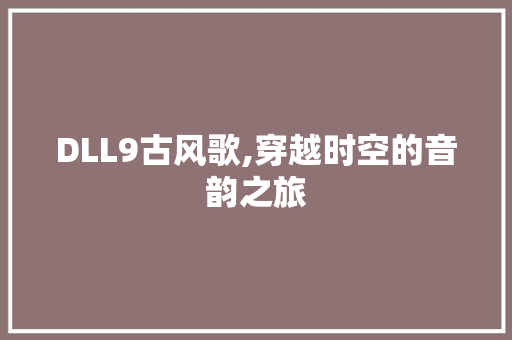 DLL9古风歌,穿越时空的音韵之旅 神马SEO