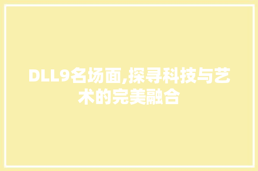 DLL9名场面,探寻科技与艺术的完美融合 神马SEO