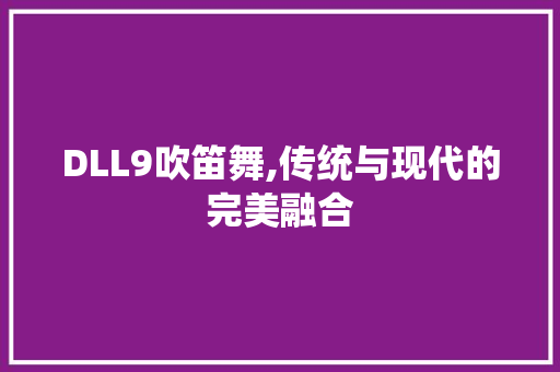 DLL9吹笛舞,传统与现代的完美融合 百度SEO