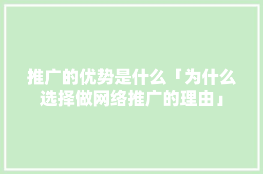 推广的优势是什么「为什么选择做网络推广的理由」 百度SEO 推广的优势是什么「为什么选择做网络推广的理由」 推广的优势是什么「为什么选择做网络推广的理由」 百度SEO