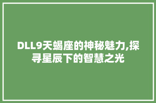 DLL9天蝎座的神秘魅力,探寻星辰下的智慧之光 百度SEO