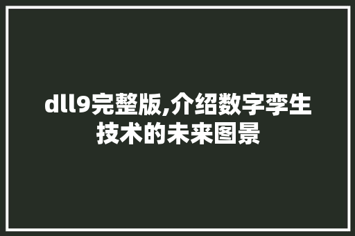 dll9完整版,介绍数字孪生技术的未来图景 百度SEO