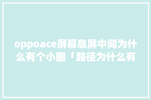 oppoace屏幕息屏中间为什么有个小圈「路径为什么有一个圆圈呢」 oppoace屏幕息屏中间为什么有个小圈「路径为什么有一个圆圈呢」 必应SEO