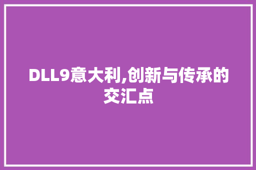 DLL9意大利,创新与传承的交汇点 搜狗SEO