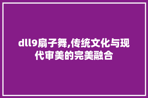 dll9扇子舞,传统文化与现代审美的完美融合 搜狗SEO