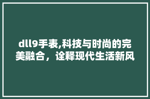 dll9手表,科技与时尚的完美融合，诠释现代生活新风尚 神马SEO