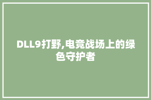 DLL9打野,电竞战场上的绿色守护者 百度SEO