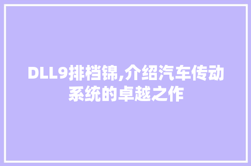 DLL9排档锦,介绍汽车传动系统的卓越之作 搜狗SEO