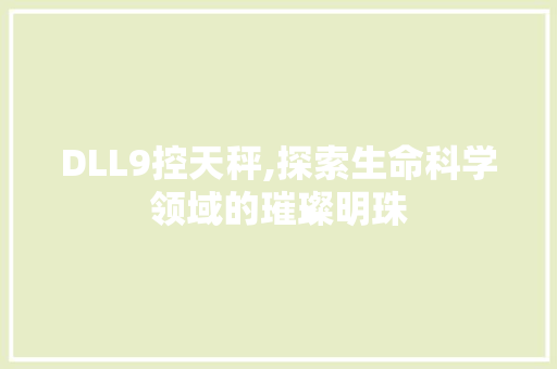 DLL9控天秤,探索生命科学领域的璀璨明珠 搜狗SEO