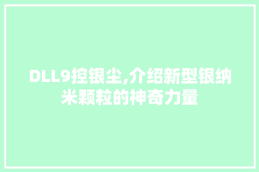DLL9控银尘,介绍新型银纳米颗粒的神奇力量 百度SEO