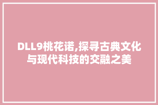 DLL9桃花诺,探寻古典文化与现代科技的交融之美 搜狗SEO