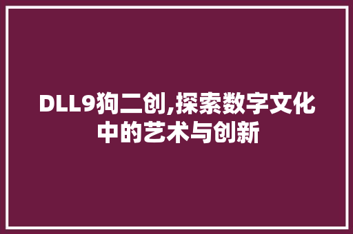DLL9狗二创,探索数字文化中的艺术与创新 神马SEO