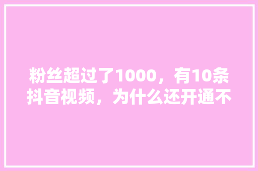 粉丝超过了1000，有10条抖音视频，为什么还开通不了小店「商城为什么不能建群」 粉丝超过了1000，有10条抖音视频，为什么还开通不了小店「商城为什么不能建群」 神马SEO