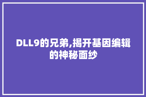 DLL9的兄弟,揭开基因编辑的神秘面纱 百度SEO