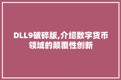 DLL9破碎版,介绍数字货币领域的颠覆性创新 神马SEO