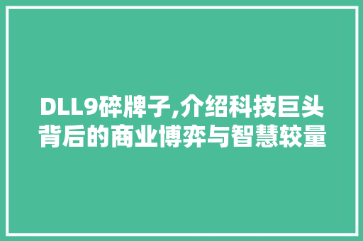 DLL9碎牌子,介绍科技巨头背后的商业博弈与智慧较量 必应SEO