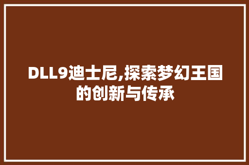 DLL9迪士尼,探索梦幻王国的创新与传承 百度SEO