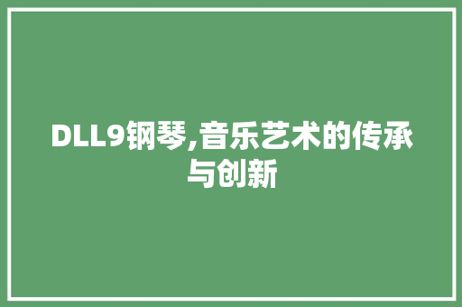DLL9钢琴,音乐艺术的传承与创新 必应SEO