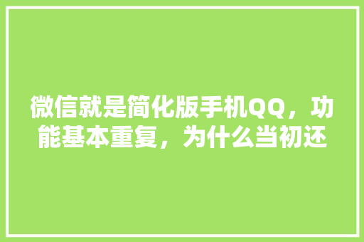 微信就是简化版手机QQ，功能基本重复，为什么当初还要研发微信「为什么要做微信开发工作」 微信就是简化版手机QQ，功能基本重复，为什么当初还要研发微信「为什么要做微信开发工作」 百度SEO